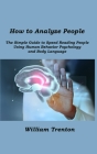 How to Analyze People: The Simple Guide to Speed Reading People Using. Human Behavior Psychology and Body Language By William Trenton Cover Image