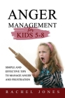 ANGER MANAGEMENT for Kids 5 - 8: Simple and Effective Tips to Manage Anger and Frustration By Rachel Jones Cover Image