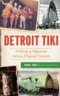 Detroit Tiki: A History of Polynesian Palaces & Tropical Cocktails By Renee Tadey, Foreword Dave Chow (Foreword by) Cover Image