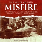 Misfire: The Sarajevo Assassination and the Winding Road to World War I By Paul Miller-Melamed, Rick Adamson (Read by) Cover Image