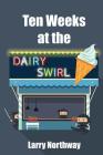 Ten Weeks at the Dairy Swirl By Larry Northway Cover Image