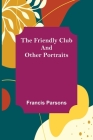 The Friendly Club and Other Portraits By Francis Parsons Cover Image