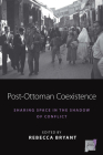 Post-Ottoman Coexistence: Sharing Space in the Shadow of Conflict (Space and Place #16) By Rebecca Bryant Is (Editor) Cover Image