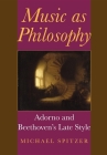 Music as Philosophy: Adorno and Beethoven's Late Style (Musical Meaning and Interpretation) By Michael Spitzer Cover Image
