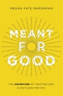 Meant for Good: The Adventure of Trusting God and His Plans for You By Megan Fate Marshman Cover Image