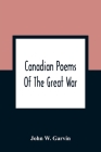 Canadian Poems Of The Great War By John W. Garvin Cover Image