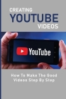 Creating Youtube Videos: How To Make The Good Videos Step By Step: Youtube Video Editor By Desmond Vessel Cover Image