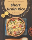 365 Popular Short Grain Rice Recipes: From The Short Grain Rice Cookbook To The Table By Shelly Morris Cover Image