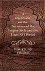 A Discussion on the Furniture of the Empire Style and the Louis XVI Period By Roger de Félice Cover Image