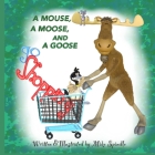 A Mouse, A Moose, and A Goose Go Shopping By Mike Spindle Cover Image