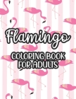 Flamingo Coloring Book For Adults: Stress And Anxiety Relief Coloring Pages, Illustrations And Designs Of Flamingos To Color Cover Image