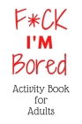 F*CK I'm Bored: Activity Book for Adults Cover Image