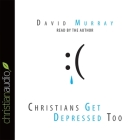 Christians Get Depressed Too Lib/E: Hope and Help for Depressed People By David Murray, David Murray (Read by) Cover Image