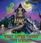 What lives under the library By Dan McKay Cover Image