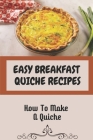 Easy Breakfast Quiche Recipes: How To Make A Quiche: Vegetarian Quiche Recipes Cover Image