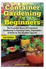 Container Gardening For Beginners: The Essential Basics Of Container Gardening To Growing Fruits, Vegetables & Herbs In The Smallest Spaces! By Lindsey Pylarinos Cover Image
