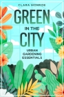 Green in the City: Urban Gardening Essentials Cover Image
