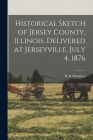 Historical Sketch of Jersey County, Illinois. Delivered at Jerseyville, July 4, 1876 By B. B. Hamilton Cover Image
