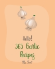 Hello! 365 Garlic Recipes: Best Garlic Cookbook Ever For Beginners [Chicken Breast Recipes, Dipping Sauce Recipes, Mashed Potato Cookbook, Chicke By Fruit Cover Image