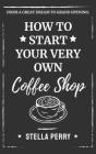From a Great Dream to Grand Opening: How to Start Your Very Own Coffee Shop By Stella Perry Cover Image