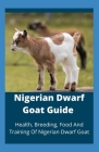 Nigerian Dwarf Goat Guide: Health, Breeding, Food And Training Of Nigerian Dwarf Goat Cover Image