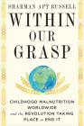 Within Our Grasp: Childhood Malnutrition Worldwide and the Revolution Taking Place to End It By Sharman Apt Russell Cover Image