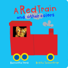 A Red Train and Other Colors By Bernette Ford (Text by (Art/Photo Books)), Britta Teckentrup (Illustrator) Cover Image