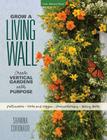 Grow a Living Wall: Create Vertical Gardens with Purpose: Pollinators - Herbs and Veggies - Aromatherapy - Many More Cover Image