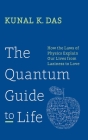 The Quantum Guide to Life: How The Laws Of Physics Explain Our Lives From Laziness To Love By Kunal K. Das Cover Image