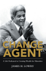 Change Agent: A Life Dedicated to Creating Wealth for Minorities By James H Lowry Cover Image