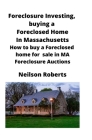 Foreclosure Investing, buying a Foreclosed Home in Massachusetts: How to buy a Foreclosed home for sale in MA Foreclosure Auctions By Neilson Roberts Cover Image