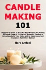 Candle Making 101: Beginner's Guide to Step-By-Step Recipes for Making Different Kinds of Lovely and Aromatic Candles to Bring Beauty to Cover Image