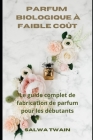 Parfum Biologique à faible coût: Le guide complet de fabrication de parfum pour les débutants By Salwa Twain Cover Image