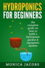 hydroponics: hydroponics for beginners: the complete guide on how to build a hydroponic garden & aquaponic system Cover Image