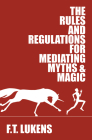 The Rules and Regulations for Mediating Myths & Magic By F.T. Lukens Cover Image