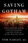 Saving Gotham: A Billionaire Mayor, Activist Doctors, and the Fight for Eight Million Lives By Tom Farley, MD Cover Image