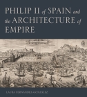 Philip II of Spain and the Architecture of Empire By Laura Fernández-González Cover Image