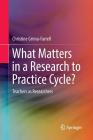What Matters in a Research to Practice Cycle?: Teachers as Researchers By Christine Grima-Farrell Cover Image