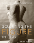 Sculpting the Figure in Clay: An Artistic and Technical Journey to Understanding the Creative and Dynamic Forces in Figurative Sculpture By Peter Rubino, Dave Brubeck (Foreword by) Cover Image