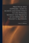 PRACTICAL SELF HYPNOSIS - How to Achieve and Effectively to USE Hypnosis Without the Presence of an Operator. By Volney G. Mathison By Volney G Mathison (Created by) Cover Image
