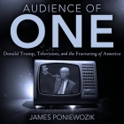 Audience of One Lib/E: Television, Donald Trump, and the Politics of Illusion By Matthew Josdal (Read by), James Poniewozik Cover Image
