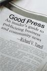 Good Press: An Insider's Guide to Publicizing Business and Community News By Richard V. Tuttell Cover Image