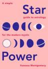Star Power: A Simple Guide to Astrology for the Modern Mystic By Vanessa Montgomery Cover Image