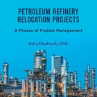 Petroleum Refinery Relocation Projects: 5-Phases of Project Management By Rafiq Khadimally Pmp Cover Image