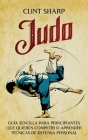 Judo: Guía sencilla para principiantes que quieren competir o aprender técnicas de defensa personal By Clint Sharp Cover Image