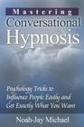 Mastering Conversational Hypnosis: Psychology Tricks to Influence People Easily and Get Exactly What You Want By Noah-Jay Michael Cover Image