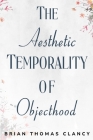 The Aesthetic Temporality of Objecthood By Brian Thomas Clancy Cover Image
