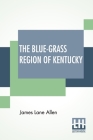 The Blue-Grass Region Of Kentucky: And Other Kentucky Articles By James Lane Allen Cover Image