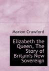 Elizabeth the Queen, the Story of Britain's New Sovereign By Marion Crawford Cover Image