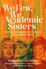 We Few, We Academic Sisters: How We Persevered and Excelled in Higher Education By Lois B. DeFleur, Sandra Ball-Rokeach, Marilyn Ihinger-Tallman Cover Image